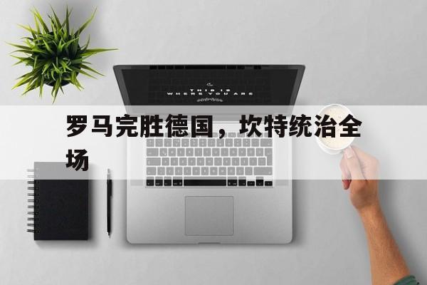 罗马完胜德国，坎特统治全场